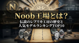 Noob工場とは？伝説のレプリカ工房の歴史と人気モデルランキングTOP10